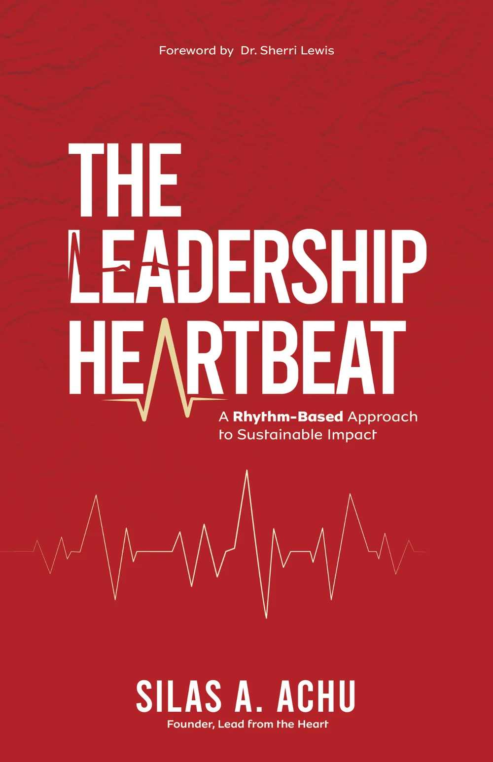 The Leadership Heartbeat: A Rhythm-Based Approach to Sustainable Impact by Silas Achu, foreword by Dr. Sherri Lewis